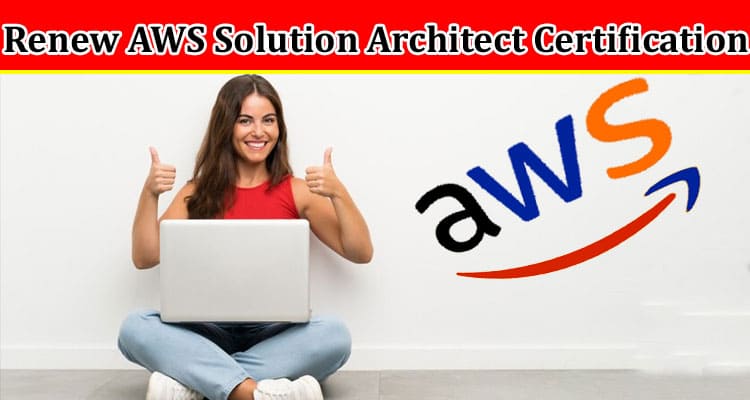 Complete Information About How to Renew AWS Solution Architect Certification